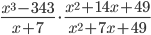 \displaystyle\frac{x^3-343}{x+7}\cdot\frac{x^2+14x+49}{x^2+7x+49}