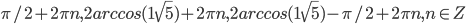 \pi/2+2\pi n, 2arccos(1\sqrt{5})+2\pi n, 2arccos(1\sqrt{5})-\pi/2+2\pi n, n \in Z
