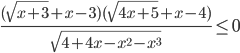 \displaystyle\frac{(\sqrt{x+3}+x-3)(\sqrt{4x+5}+x-4)}{\sqrt{4+4x-x^2-x^3}}\leq 0
