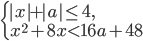 \left\{\begin{array}{l l} |x|+|a|\le4,\\ x^2+8x<16a+48 \end{array}\right.