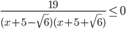 \displaystyle\frac{19}{(x+5-\sqrt{6})(x+5+\sqrt{6})}\le 0