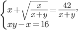 \left\{\begin{array}{l l} x+\displaystyle\sqrt{\frac{x}{x+y}}=\frac{42}{x+y},\\xy-x=16\end{array}\right.