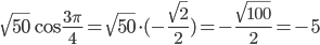 \sqrt{50}\cos\displaystyle\frac{3\pi}{4}=\sqrt{50}\cdot (-\displaystyle\frac{\sqrt{2}}{2})=-\frac{\sqrt{100}}{2}=-5