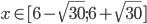 x\in [6-\sqrt{30}; 6+\sqrt{30}]
