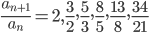 \displaystyle\frac{a_{n+1}}{a_n}=2,\frac{3}{2},\frac{5}{3},\frac{8}{5},\frac{13}{8},\frac{34}{21}