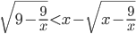 \sqrt{9-\frac{9}{x}}<x-\sqrt{x-\frac{9}{x}}