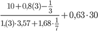 \displaystyle\frac{10+0,8(3)-\frac{1}{3}}{1,(3)\cdot3,57+1,68\cdot\frac{1}{7}}+0,63\cdot30