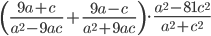 \displaystyle \left(\frac{9a+c}{a^2-9ac}+\frac{9a-c}{a^2+9ac}\right)\cdot\frac{a^2-81c^2}{a^2+c^2}