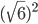 (\sqrt{6})^2