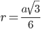 r=\displaystyle\frac{a\sqrt{3}}{6}