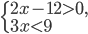 \left\{\begin{array}{l l} 2x-12>0,\\ 3x<9\end{array}\right.