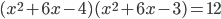 (x^2+6x-4)(x^2+6x-3)=12