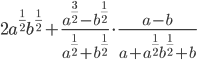 2a^{\frac{1}{2}}b^{\frac{1}{2}}+\displaystyle\frac{a^{\frac{3}{2}}-b^{\frac{1}{2}}}{a^{\frac{1}{2}}+b^{\frac{1}{2}}}\cdot\displaystyle\frac{a-b}{a+a^{\frac{1}{2}}b^{\frac{1}{2}}+b}