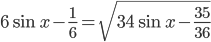 6\sin x-\frac{1}{6}=\sqrt{34\sin x-\frac{35}{36}}