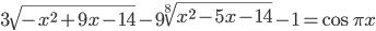 3\sqrt{-x^2+9x-14}-9\sqrt[8]{x^2-5x-14}-1=\cos \pi x