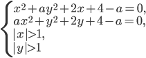 \left\{\begin{array}{l l} x^2+ay^2+2x+4-a=0,\\ ax^2+y^2+2y+4-a=0,\\ |x|>1, \\ |y|>1 \end{array}\right.