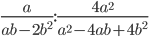 \displaystyle\frac{a}{ab-2b^2}:\frac{4a^2}{a^2-4ab+4b^2}