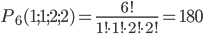 P_6(1;1;2;2)=\displaystyle\frac{6!}{1!\cdot 1!\cdot 2!\cdot 2!}=180