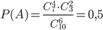 P(A)=\displaystyle\frac{C_7^4\cdot C_3^2}{C_{10}^6}=0,5