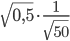 \sqrt{0,5}\cdot\displaystyle\frac{1}{\sqrt{50}}