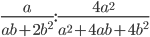 \displaystyle\frac{a}{ab+2b^2}:\frac{4a^2}{a^2+4ab+4b^2}