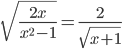 \displaystyle\sqrt{\frac{2x}{x^2-1}}=\frac{2}{\sqrt{x+1}}