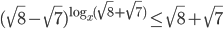 (\sqrt{8}-\sqrt{7})^{\log_x(\sqrt{8}+\sqrt{7})}\le\sqrt{8}+\sqrt{7}