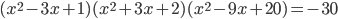 (x^2-3x+1)(x^2+3x+2)(x^2-9x+20)=-30