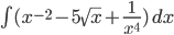 \int (x^{-2}-5\sqrt{x}+\frac{1}{x^4})\,dx