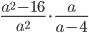 \displaystyle\frac{a^2-16}{a^2}\cdot\frac{a}{a-4}