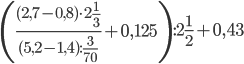 \left( {\displaystyle\frac{{(2,7 - 0,8) \cdot 2\frac{1}{3}}}{{(5,2 - 1,4):\frac{3}{{70}}}} + 0,125} \right):2\frac{1}{2} + 0,43