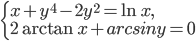 \left\{\begin{array}{l l} x+y^4-2y^2=\ln x,\\2\arctan x+arcsin y=0\end{array}\right.