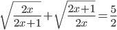 \sqrt{\frac{2x}{2x+1}}+\sqrt{\frac{2x+1}{2x}}=\frac{5}{2}