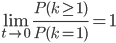\displaystyle\lim_{t\to 0}\frac{P(k\geq 1)}{P(k=1)}=1