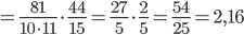 =\frac{81}{10\cdot 11}\cdot\frac{44}{15}=\frac{27}{5}\cdot\frac{2}{5}=\frac{54}{25}=2,16
