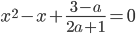 x^2-x+\frac{3-a}{2a+1}=0