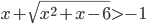x+\sqrt{x^2+x-6}>-1