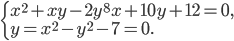 \left\{\begin{array}{l l} x^2+xy-2y^8x+10y+12=0,\\y=x^2-y^2-7=0.\end{array}\right.