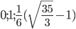 0; 1; \frac{1}{6}(\sqrt{\frac{35}{3}}-1)