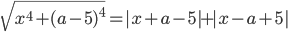 \sqrt{x^4+(a-5)^4}=|x+a-5|+|x-a+5|