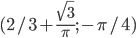 (2/3+\frac{\sqrt{3}}{\pi}; -\pi/4)