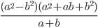 \displaystyle\frac{(a^2-b^2)(a^2+ab+b^2)}{a+b}