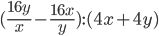 (\displaystyle\frac{16y}{x}-\frac{16x}{y}):(4x+4y)