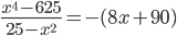 \displaystyle \frac{x^4-625}{25-x^2}=-(8x+90)