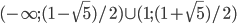 (-\infty; (1-\sqrt{5})/2)\cup (1; (1+\sqrt{5})/2)