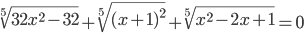 \sqrt[5]{32x^2-32}+\sqrt[5]{(x+1)^2}+\sqrt[5]{x^2-2x+1}=0