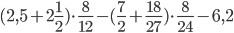 (2,5+2\frac{1}{2})\cdot\frac{8}{12}-(\frac{7}{2}+\frac{18}{27})\cdot\frac{8}{24}-6,2
