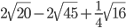 2\sqrt{20}-2\sqrt{45}+\frac{1}{4}\sqrt{16}