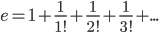 e=1+\displaystyle\frac{1}{1!}+\frac{1}{2!}+\frac{1}{3!}+...