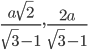 \displaystyle\frac{a\sqrt{2}}{\sqrt{3}-1},\frac{2a}{\sqrt{3}-1}